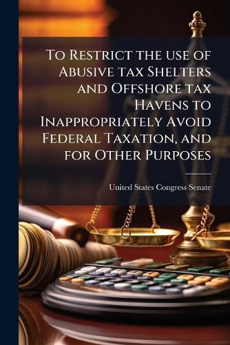 To Restrict the use of Abusive tax Shelters and Offshore tax Havens to Inappropriately Avoid Federal Taxation, and for Other Purposes