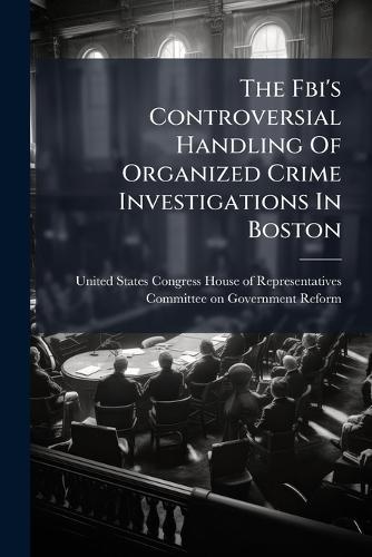 The Fbi's Controversial Handling Of Organized Crime Investigations In Boston