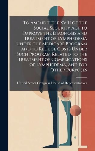 To Amend Title XVIII of the Social Security Act to Improve the Diagnosis and Treatment of Lymphedema Under the Medicare Program and to Reduce Costs Under Such Program Related to the Treatment of Complications of Lymphedema, and for Other Purposes