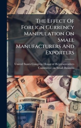 The Effect Of Foreign Currency Manipulation On Small Manufacturers And Exporters