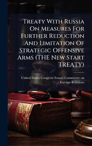 Treaty With Russia On Measures For Further Reduction And Limitation Of Strategic Offensive Arms (THE New Start TREATY)
