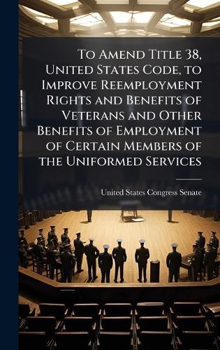 To Amend Title 38, United States Code, to Improve Reemployment Rights and Benefits of Veterans and Other Benefits of Employment of Certain Members of the Uniformed Services