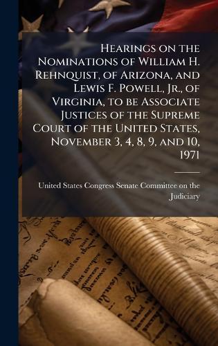 Hearings on the Nominations of William H. Rehnquist, of Arizona, and Lewis F. Powell, Jr., of Virginia, to be Associate Justices of the Supreme Court of the United States, November 3, 4, 8, 9, and 10, 1971