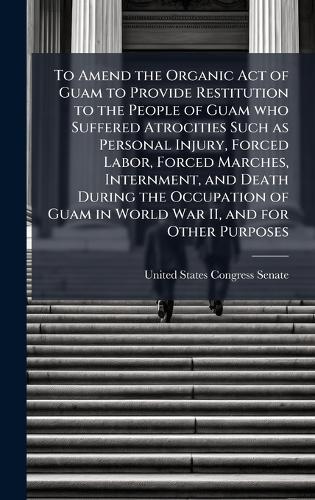 To Amend the Organic Act of Guam to Provide Restitution to the People of Guam who Suffered Atrocities Such as Personal Injury, Forced Labor, Forced Marches, Internment, and Death During the Occupation of Guam in World War II, and for Other Purposes