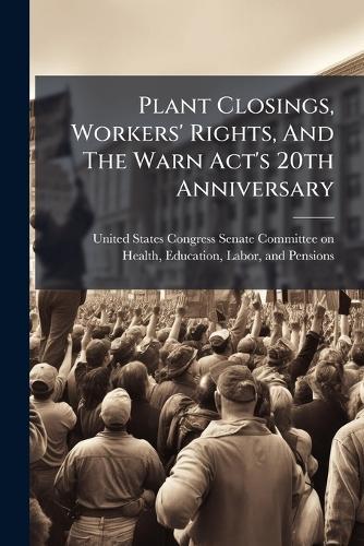 Plant Closings, Workers' Rights, And The Warn Act's 20th Anniversary