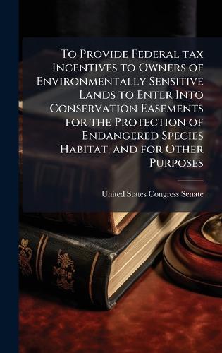 To Provide Federal tax Incentives to Owners of Environmentally Sensitive Lands to Enter Into Conservation Easements for the Protection of Endangered Species Habitat, and for Other Purposes