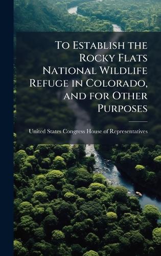 To Establish the Rocky Flats National Wildlife Refuge in Colorado, and for Other Purposes