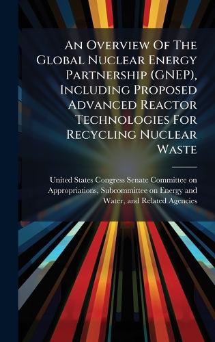 An Overview Of The Global Nuclear Energy Partnership (GNEP), Including Proposed Advanced Reactor Technologies For Recycling Nuclear Waste