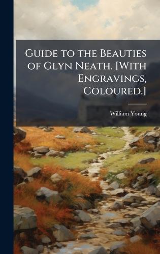 Guide to the Beauties of Glyn Neath. [With Engravings, Coloured.]