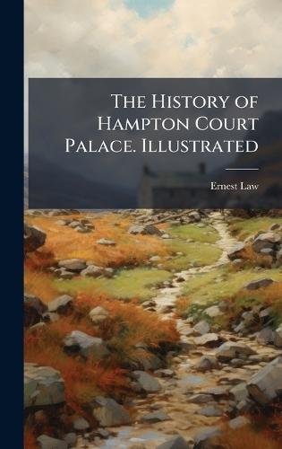 The History of Hampton Court Palace. Illustrated