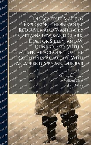 Discoveries Made in Exploring the Missouri, Red River and Washita, by Captains Lewis and Clark, Doctor Sibley, and W. Dunbar, Esq. With a Statistical Account of the Countries Adjacent. With an Appendix by Mr. Dunbar