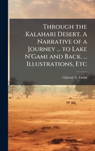 Through the Kalahari Desert. A Narrative of a Journey ... to Lake N'Gami and Back. ... Illustrations, Etc