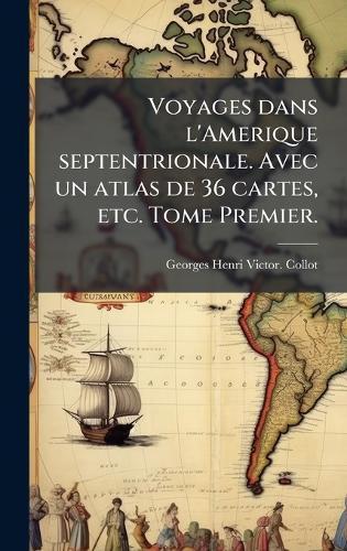 Voyages dans l'Amerique septentrionale. Avec un atlas de 36 cartes, etc. Tome Premier.
