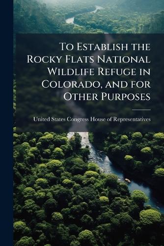 To Establish the Rocky Flats National Wildlife Refuge in Colorado, and for Other Purposes