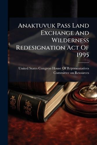 Anaktuvuk Pass Land Exchange And Wilderness Redesignation Act Of 1995