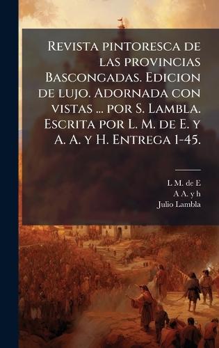 Revista pintoresca de las provincias Bascongadas. Edicion de lujo. Adornada con vistas ... por S. Lambla. Escrita por L. M. de E. y A. A. y H. Entrega 1-45.