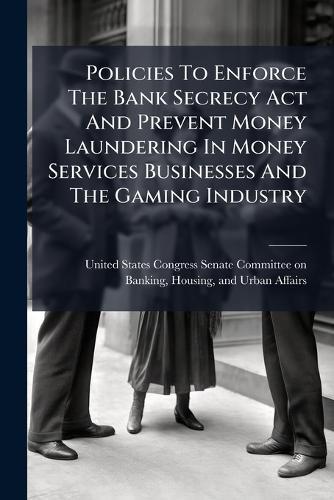 Policies To Enforce The Bank Secrecy Act And Prevent Money Laundering In Money Services Businesses And The Gaming Industry