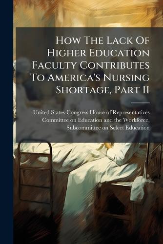 How The Lack Of Higher Education Faculty Contributes To America's Nursing Shortage, Part II