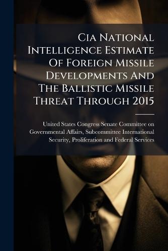 Cia National Intelligence Estimate Of Foreign Missile Developments And The Ballistic Missile Threat Through 2015