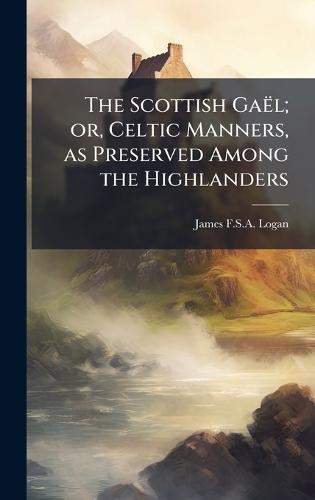 The Scottish GaeÌl; or, Celtic Manners, as Preserved Among the Highlanders