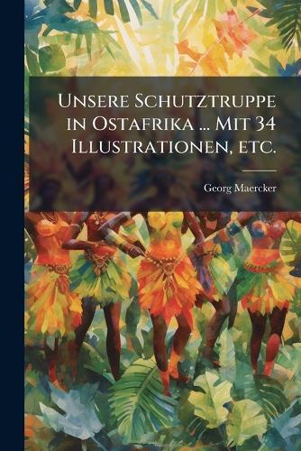 Unsere Schutztruppe in Ostafrika ... Mit 34 Illustrationen, etc.