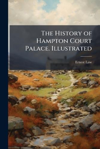 The History of Hampton Court Palace. Illustrated