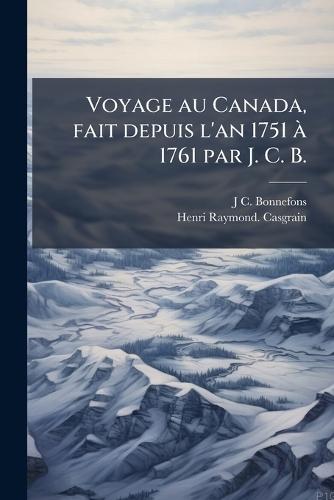 Voyage au Canada, fait depuis l'an 1751 Ã 1761 par J. C. B.