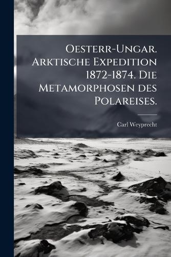 Oesterr-Ungar. Arktische Expedition 1872-1874. Die Metamorphosen des Polareises.
