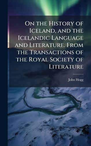 On the History of Iceland, and the Icelandic Language and Literature. From the Transactions of the Royal Society of Literature