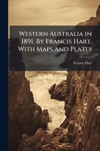 Western Australia in 1891. By Francis Hart. With Maps and Plates
