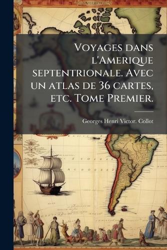 Voyages dans l'Amerique septentrionale. Avec un atlas de 36 cartes, etc. Tome Premier.