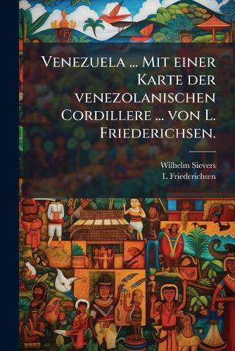 Venezuela ... Mit einer Karte der venezolanischen Cordillere ... von L. Friederichsen.