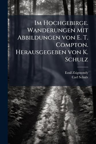 Im Hochgebirge. Wanderungen Mit Abbildungen von E. T. Compton. Herausgegeben von K. Schulz