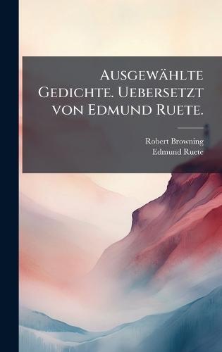 Ausgewählte Gedichte. Uebersetzt von Edmund Ruete.