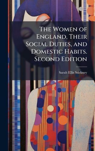 The Women of England, Their Social Duties, and Domestic Habits. Second Edition