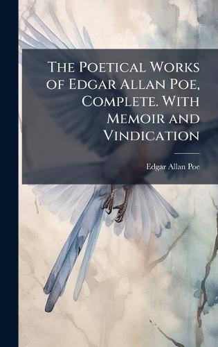 The Poetical Works of Edgar Allan Poe, Complete. With Memoir and Vindication