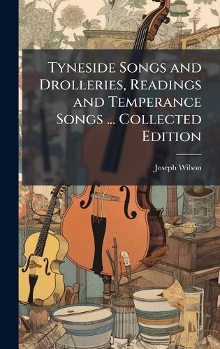 Tyneside Songs and Drolleries, Readings and Temperance Songs ... Collected Edition