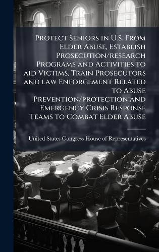 Protect Seniors in U.S. From Elder Abuse, Establish Prosecution/research Programs and Activities to aid Victims, Train Prosecutors and law Enforcement Related to Abuse Prevention/protection and Emergency Crisis Response Teams to Combat Elder Abuse