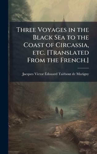 Three Voyages in the Black Sea to the Coast of Circassia, etc. [Translated From the French.]