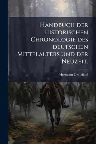 Handbuch der Historischen Chronologie des deutschen Mittelalters und der Neuzeit.