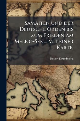 Samaiten und der Deutsche Orden bis zum Frieden am Melno-See ... Mit einer ... Karte.