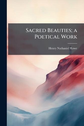 Sacred Beauties; a Poetical Work