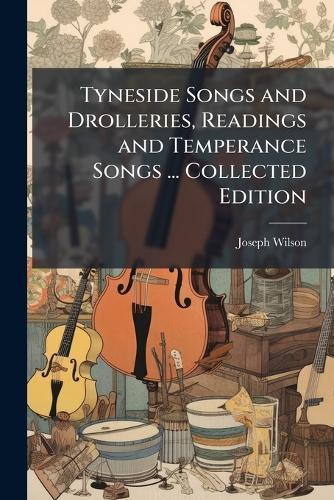 Tyneside Songs and Drolleries, Readings and Temperance Songs ... Collected Edition