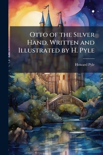 Otto of the Silver Hand. Written and Illustrated by H. Pyle