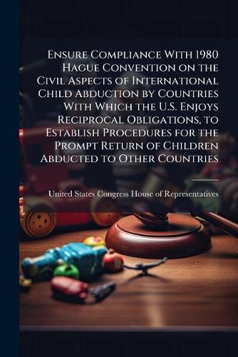 Ensure Compliance With 1980 Hague Convention on the Civil Aspects of International Child Abduction by Countries With Which the U.S. Enjoys Reciprocal Obligations, to Establish Procedures for the Prompt Return of Children Abducted to Other Countries