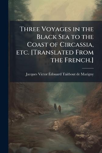 Three Voyages in the Black Sea to the Coast of Circassia, etc. [Translated From the French.]