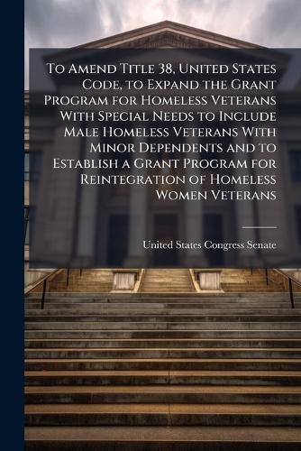 To Amend Title 38, United States Code, to Expand the Grant Program for Homeless Veterans With Special Needs to Include Male Homeless Veterans With Minor Dependents and to Establish a Grant Program for Reintegration of Homeless Women Veterans