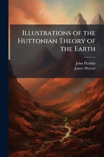 Illustrations of the Huttonian Theory of the Earth
