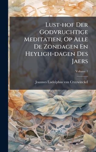Lust-hof Der Godvruchtige Meditatien, Op Alle De Zondagen En Heyligh-dagen Des Jaers