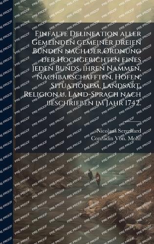Einfalte Delineation aller Gemeinden gemeiner dreien BÃ1/4nden nach der Ordnung der Hochgerichten eines jeden Bunds, ihren Nammen, Nachbarschafften, Höfen, Situationem, Landsart, Religion u. Land-Sprach nach beschrieben im Jahr 1742.